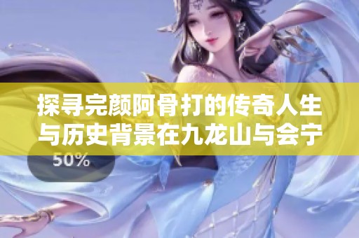 探寻完颜阿骨打的传奇人生与历史背景在九龙山与会宁的故事