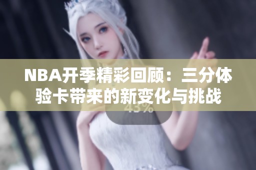 NBA开季精彩回顾：三分体验卡带来的新变化与挑战