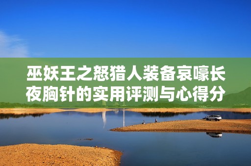 巫妖王之怒猎人装备哀嚎长夜胸针的实用评测与心得分享