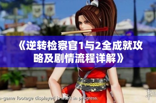 《逆转检察官1与2全成就攻略及剧情流程详解》