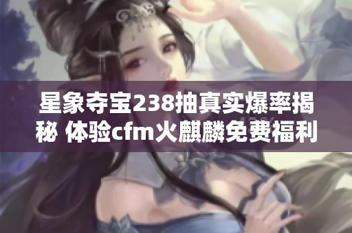 星象夺宝238抽真实爆率揭秘 体验cfm火麒麟免费福利