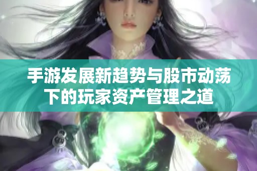 手游发展新趋势与股市动荡下的玩家资产管理之道