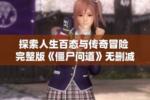 探索人生百态与传奇冒险 完整版《僵尸问道》无删减百度网盘下载攻略