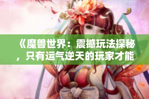《魔兽世界：震撼玩法探秘，只有运气逆天的玩家才能体验》