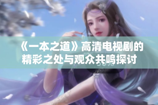 《一本之道》高清电视剧的精彩之处与观众共鸣探讨