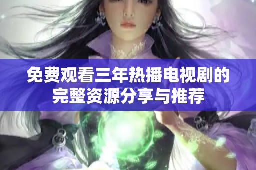 免费观看三年热播电视剧的完整资源分享与推荐