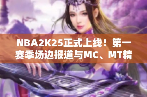 NBA2K25正式上线！第一赛季场边报道与MC、MT精彩全解析