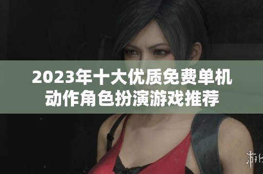 2023年十大优质免费单机动作角色扮演游戏推荐
