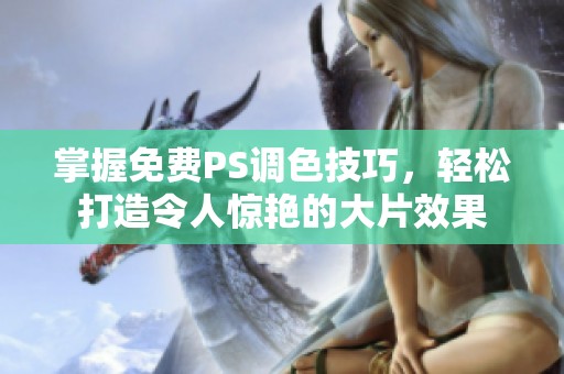 掌握免费PS调色技巧，轻松打造令人惊艳的大片效果