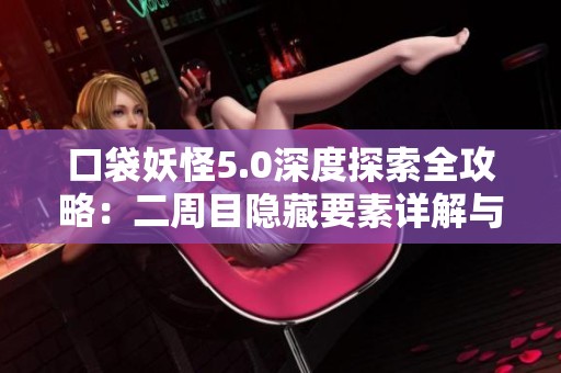 口袋妖怪5.0深度探索全攻略：二周目隐藏要素详解与精华总结