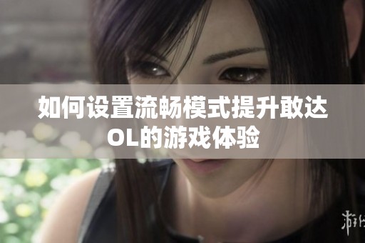 如何设置流畅模式提升敢达OL的游戏体验
