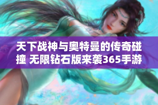 天下战神与奥特曼的传奇碰撞 无限钻石版来袭365手游网精彩推荐