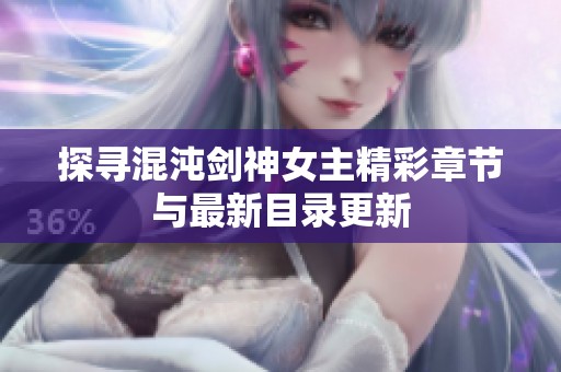 探寻混沌剑神女主精彩章节与最新目录更新