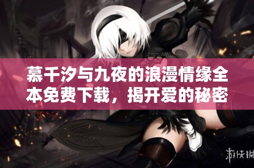 慕千汐与九夜的浪漫情缘全本免费下载，揭开爱的秘密