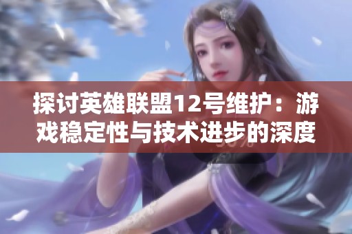 探讨英雄联盟12号维护：游戏稳定性与技术进步的深度解析