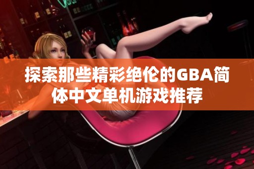 探索那些精彩绝伦的GBA简体中文单机游戏推荐