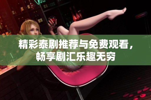 精彩泰剧推荐与免费观看，畅享剧汇乐趣无穷