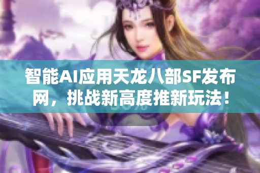 智能AI应用天龙八部SF发布网，挑战新高度推新玩法！