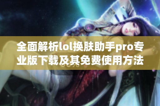 全面解析lol换肤助手pro专业版下载及其免费使用方法