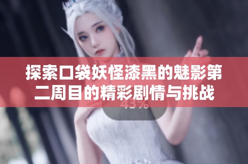 探索口袋妖怪漆黑的魅影第二周目的精彩剧情与挑战