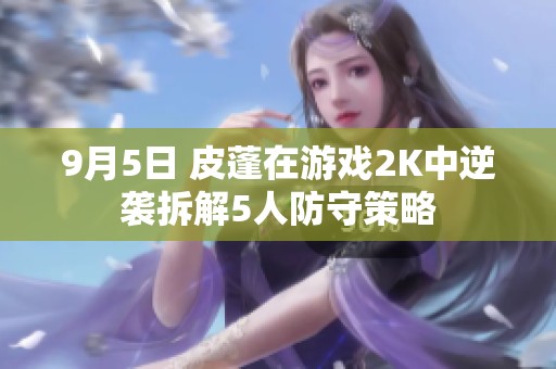 9月5日 皮蓬在游戏2K中逆袭拆解5人防守策略