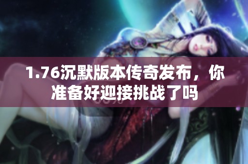 1.76沉默版本传奇发布，你准备好迎接挑战了吗