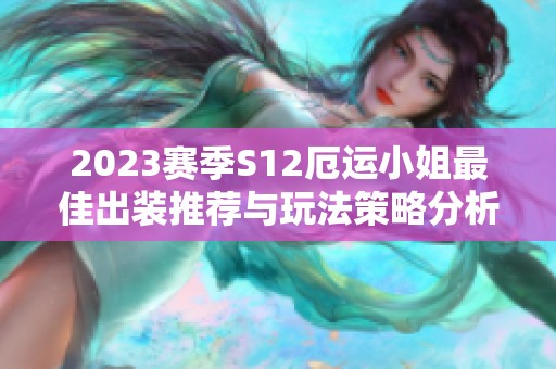 2023赛季S12厄运小姐最佳出装推荐与玩法策略分析