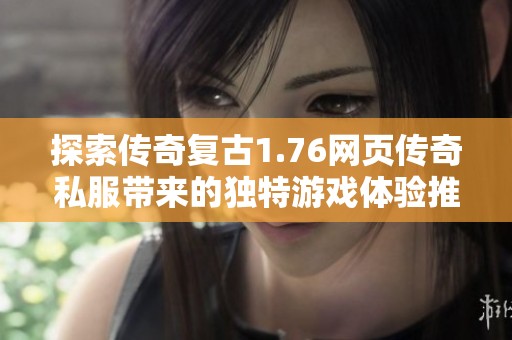 探索传奇复古1.76网页传奇私服带来的独特游戏体验推荐