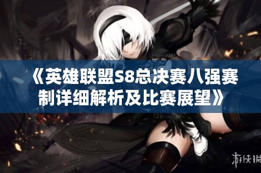 《英雄联盟S8总决赛八强赛制详细解析及比赛展望》