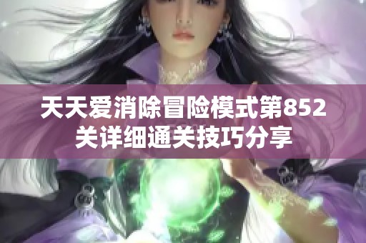 天天爱消除冒险模式第852关详细通关技巧分享