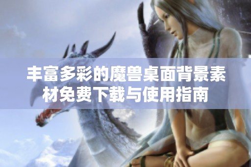 丰富多彩的魔兽桌面背景素材免费下载与使用指南