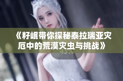 《籽岷带你探秘泰拉瑞亚灾厄中的荒漠灾虫与挑战》