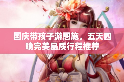 国庆带孩子游恩施，五天四晚完美品质行程推荐