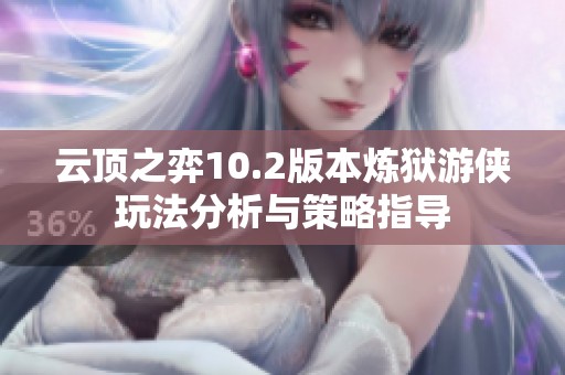 云顶之弈10.2版本炼狱游侠玩法分析与策略指导