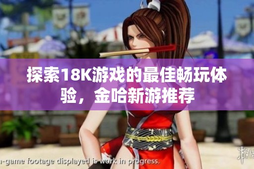 探索18K游戏的最佳畅玩体验，金哈新游推荐
