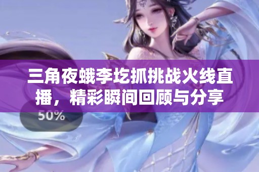 三角夜蛾李圪抓挑战火线直播，精彩瞬间回顾与分享