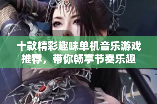 十款精彩趣味单机音乐游戏推荐，带你畅享节奏乐趣