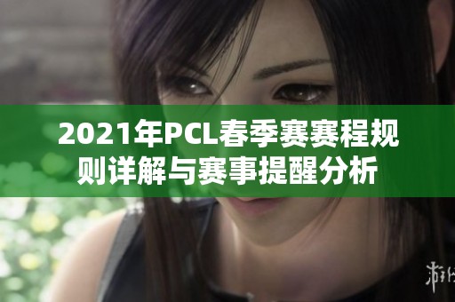 2021年PCL春季赛赛程规则详解与赛事提醒分析
