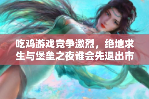 吃鸡游戏竞争激烈，绝地求生与堡垒之夜谁会先退出市场