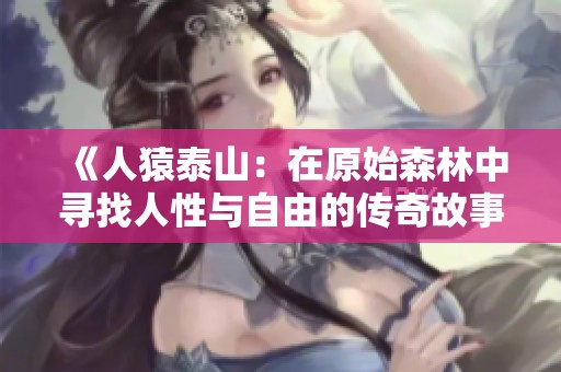 《人猿泰山：在原始森林中寻找人性与自由的传奇故事》