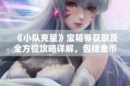 《小队克星》宝箱券获取及全方位攻略详解，包括金币与宝石获取方法