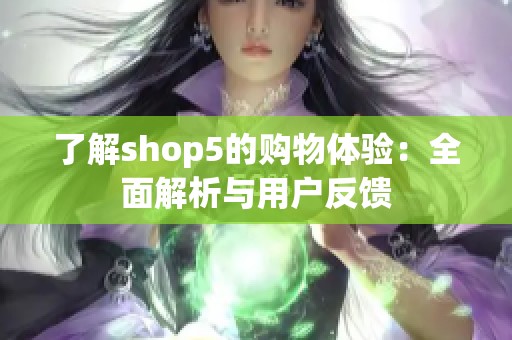 了解shop5的购物体验：全面解析与用户反馈