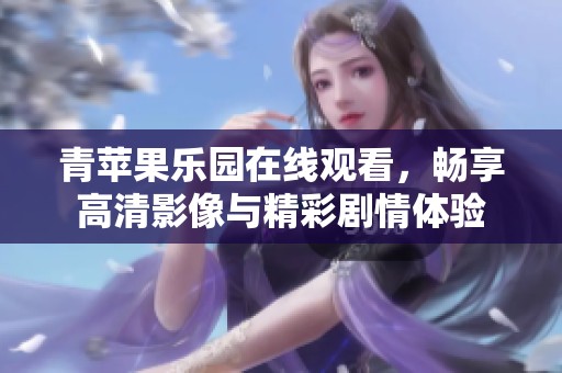 青苹果乐园在线观看，畅享高清影像与精彩剧情体验
