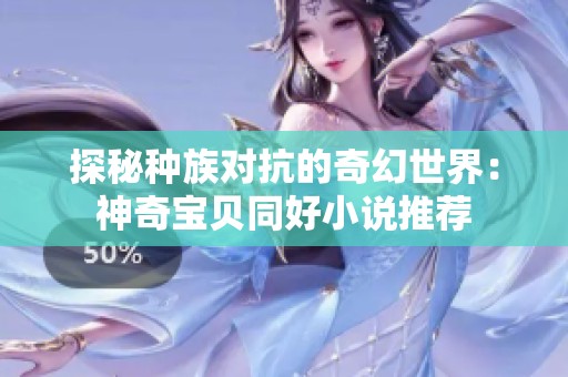 探秘种族对抗的奇幻世界：神奇宝贝同好小说推荐