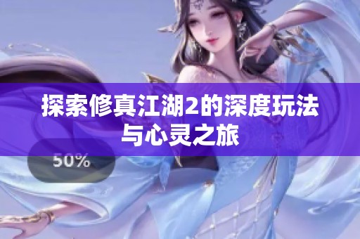 探索修真江湖2的深度玩法与心灵之旅