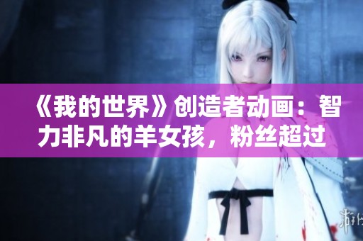 《我的世界》创造者动画：智力非凡的羊女孩，粉丝超过两万作品超710件