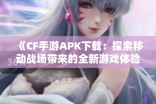 《CF手游APK下载：探索移动战场带来的全新游戏体验》