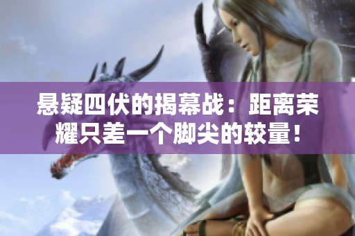 悬疑四伏的揭幕战：距离荣耀只差一个脚尖的较量！
