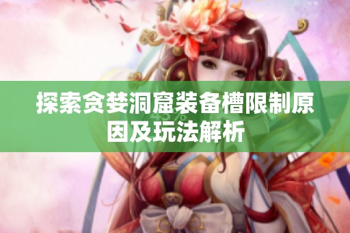 探索贪婪洞窟装备槽限制原因及玩法解析
