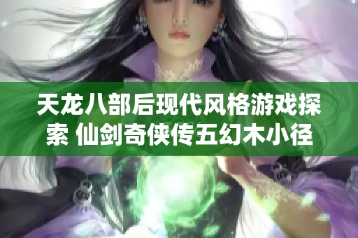 天龙八部后现代风格游戏探索 仙剑奇侠传五幻木小径的奇幻冒险
